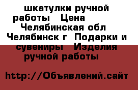 шкатулки ручной работы › Цена ­ 1 000 - Челябинская обл., Челябинск г. Подарки и сувениры » Изделия ручной работы   